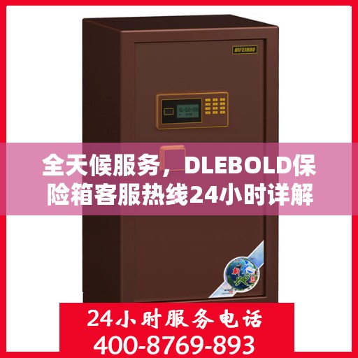 全天候服务，DLEBOLD保险箱客服热线24小时详解