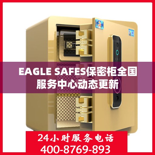 EAGLE SAFES保密柜全国服务中心动态更新
