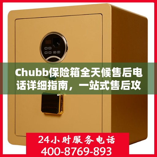Chubb保险箱全天候售后电话详细指南，一站式售后攻略