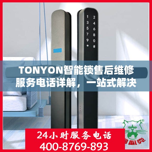 TONYON智能锁售后维修服务电话详解，一站式解决方案攻略