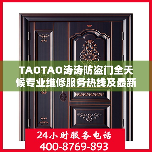 TAOTAO涛涛防盗门全天候专业维修服务热线及最新权威推荐