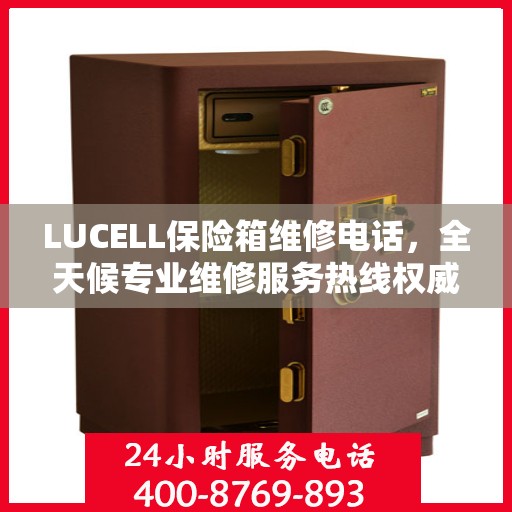 LUCELL保险箱维修电话，全天候专业维修服务热线权威推荐