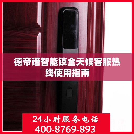 德帝诺智能锁全天候客服热线使用指南