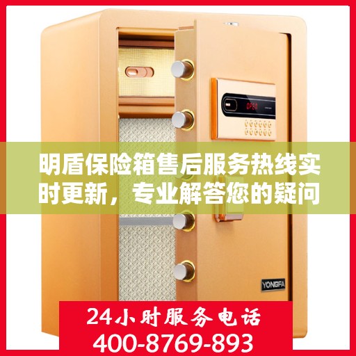 明盾保险箱售后服务热线实时更新，专业解答您的疑问与需求！