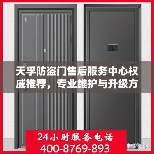 天孚防盗门售后服务中心权威推荐，专业维护与升级方案