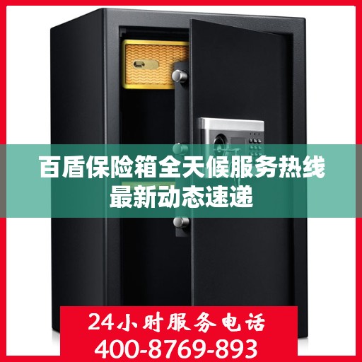 百盾保险箱全天候服务热线最新动态速递