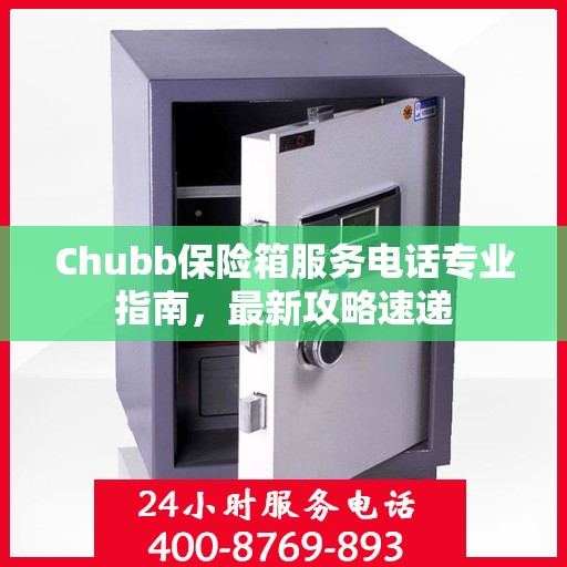 Chubb保险箱服务电话专业指南，最新攻略速递