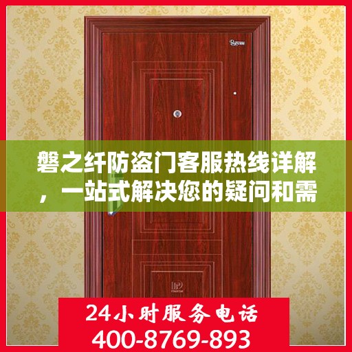 磐之纤防盗门客服热线详解，一站式解决您的疑问和需求