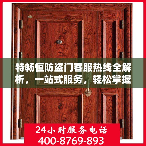 特畅恒防盗门客服热线全解析，一站式服务，轻松掌握热线电话