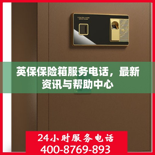 英保保险箱服务电话，最新资讯与帮助中心