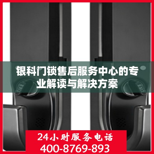 银科门锁售后服务中心的专业解读与解决方案
