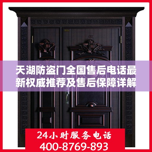 天湖防盗门全国售后电话最新权威推荐及售后保障详解