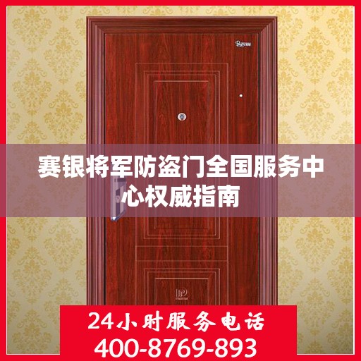 赛银将军防盗门全国服务中心权威指南