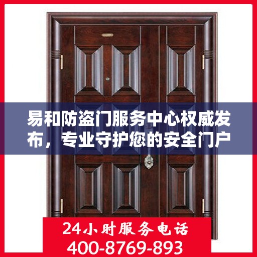 易和防盗门服务中心权威发布，专业守护您的安全门户