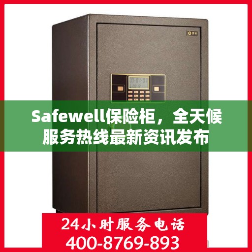 Safewell保险柜，全天候服务热线最新资讯发布