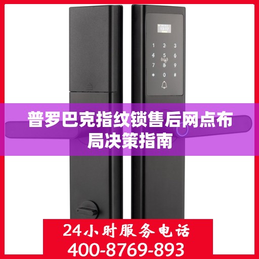 普罗巴克指纹锁售后网点布局决策指南