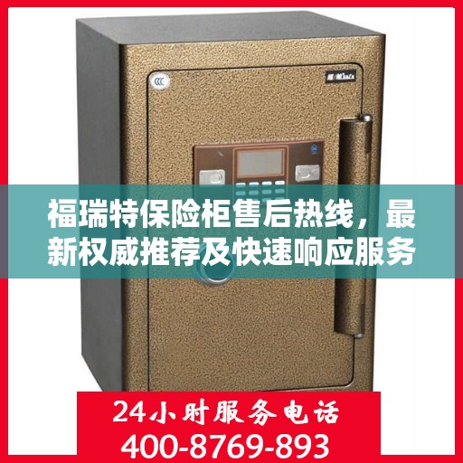 福瑞特保险柜售后热线，最新权威推荐及快速响应服务