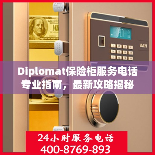Diplomat保险柜服务电话专业指南，最新攻略揭秘