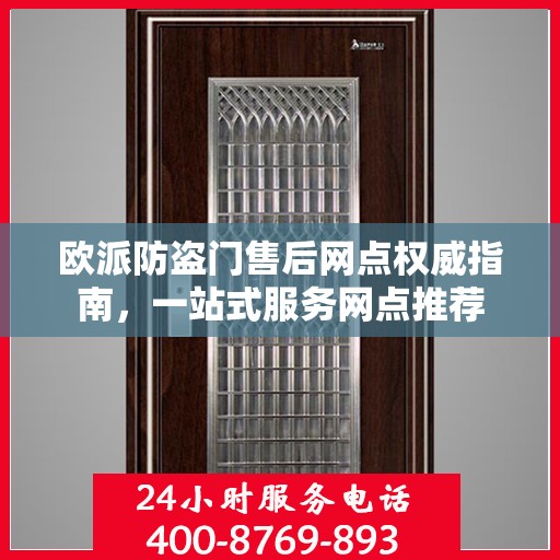 欧派防盗门售后网点权威指南，一站式服务网点推荐