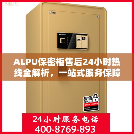 ALPU保密柜售后24小时热线全解析，一站式服务保障，随时为您解答疑问！
