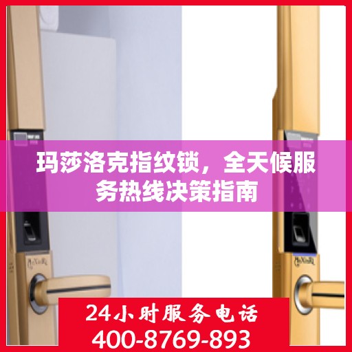 玛莎洛克指纹锁，全天候服务热线决策指南