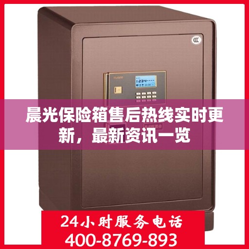 晨光保险箱售后热线实时更新，最新资讯一览