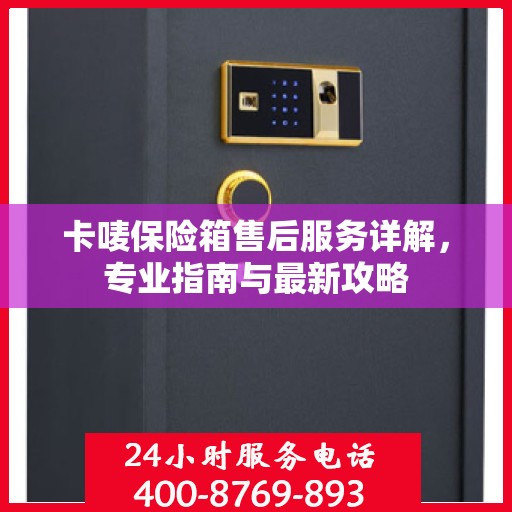 卡唛保险箱售后服务详解，专业指南与最新攻略