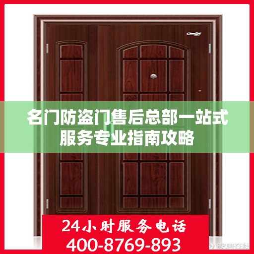名门防盗门售后总部一站式服务专业指南攻略