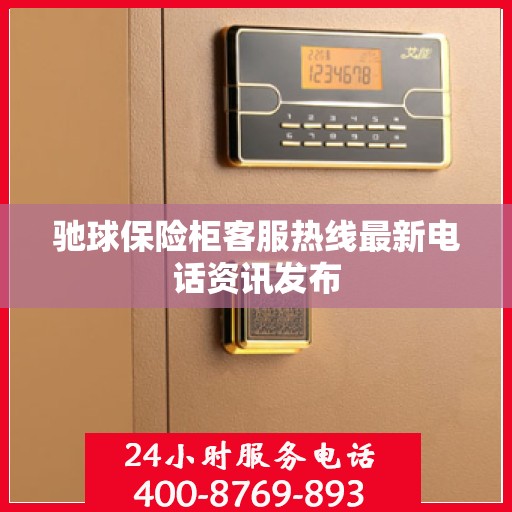 驰球保险柜客服热线最新电话资讯发布