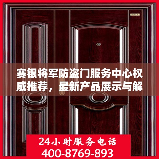赛银将军防盗门服务中心权威推荐，最新产品展示与解决方案
