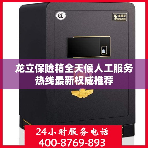 龙立保险箱全天候人工服务热线最新权威推荐