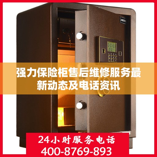 强力保险柜售后维修服务最新动态及电话资讯