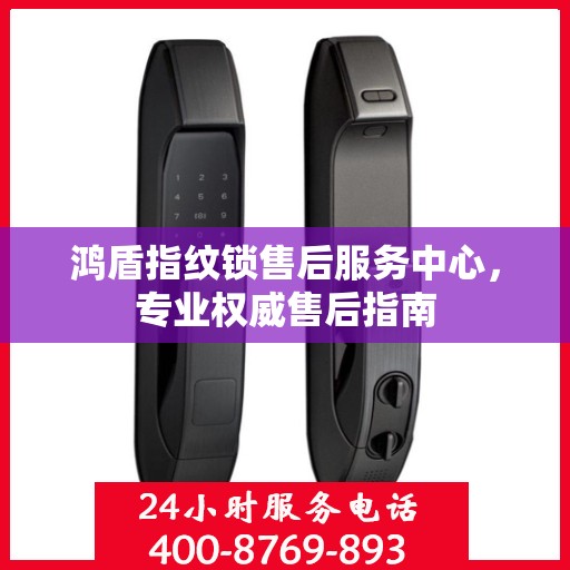 鸿盾指纹锁售后服务中心，专业权威售后指南