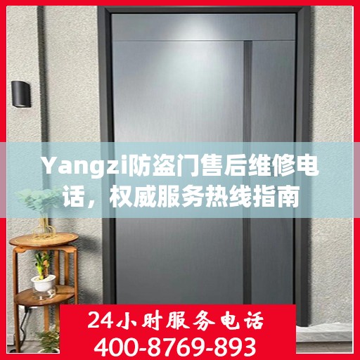 Yangzi防盗门售后维修电话，权威服务热线指南