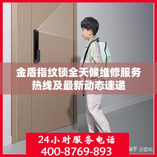 金盾指纹锁全天候维修服务热线及最新动态速递