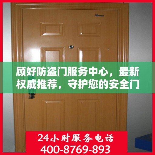 顾好防盗门服务中心，最新权威推荐，守护您的安全门户