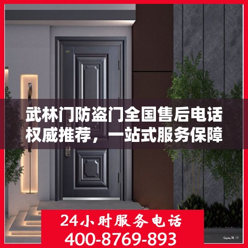 武林门防盗门全国售后电话权威推荐，一站式服务保障，让您无忧！