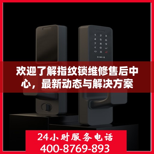 欢迎了解指纹锁维修售后中心，最新动态与解决方案