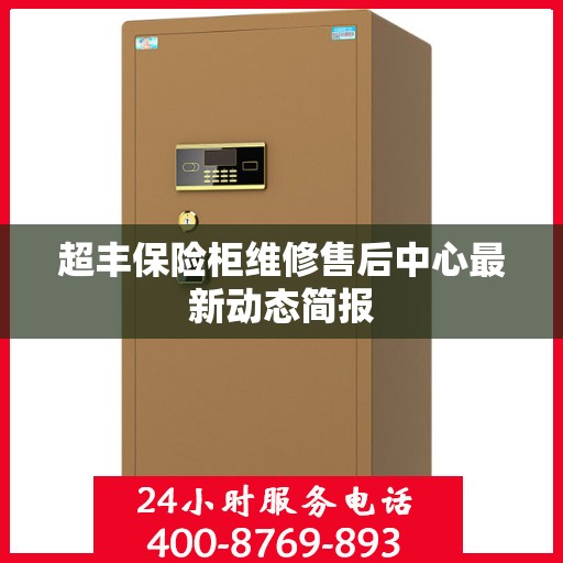 超丰保险柜维修售后中心最新动态简报
