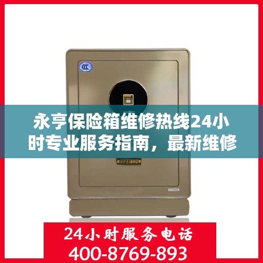 永亨保险箱维修热线24小时专业服务指南，最新维修攻略与电话速查
