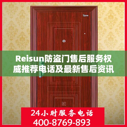 Reisun防盗门售后服务权威推荐电话及最新售后资讯