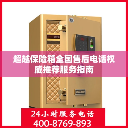超越保险箱全国售后电话权威推荐服务指南