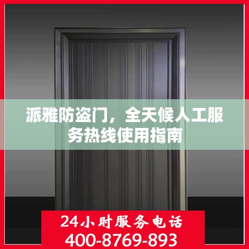 派雅防盗门，全天候人工服务热线使用指南