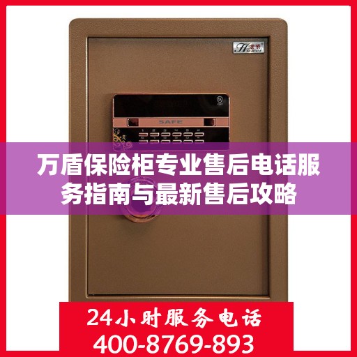 万盾保险柜专业售后电话服务指南与最新售后攻略