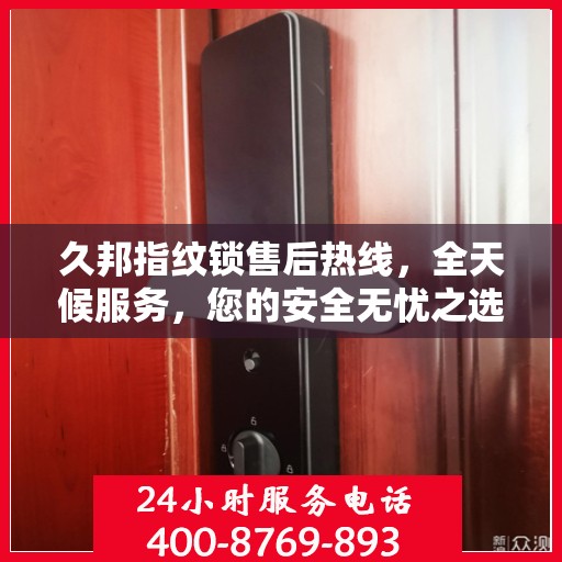 久邦指纹锁售后热线，全天候服务，您的安全无忧之选！