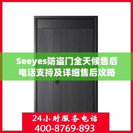 Seeyes防盗门全天候售后电话支持及详细售后攻略
