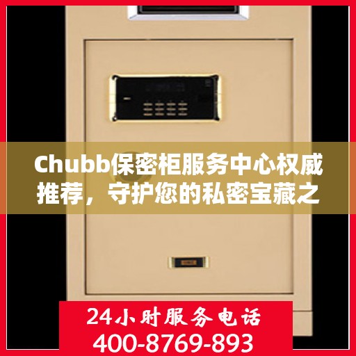 Chubb保密柜服务中心权威推荐，守护您的私密宝藏之选