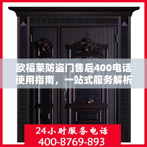 欧福莱防盗门售后400电话使用指南，一站式服务解析