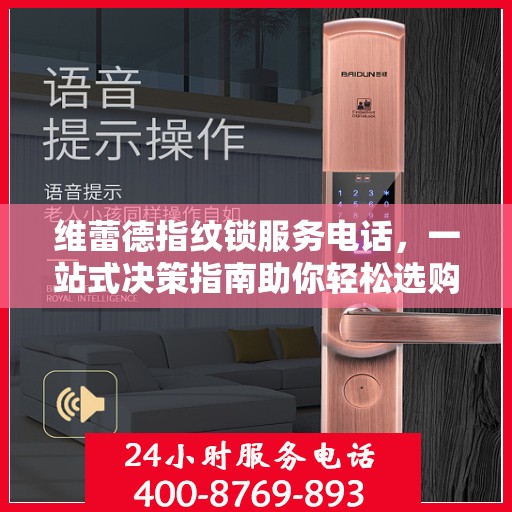 维蕾德指纹锁服务电话，一站式决策指南助你轻松选购！