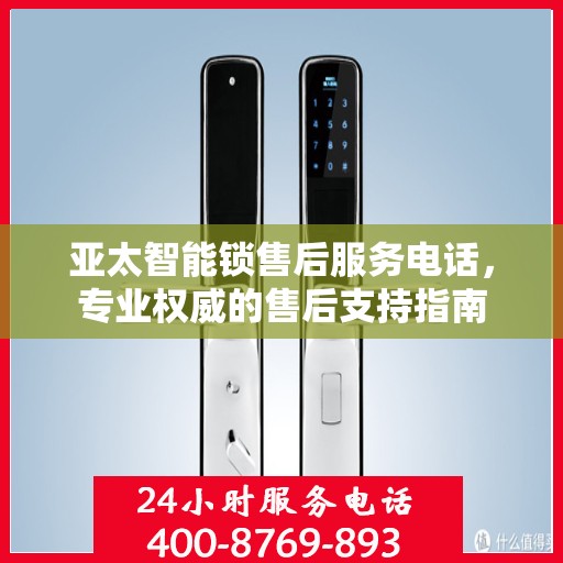 亚太智能锁售后服务电话，专业权威的售后支持指南